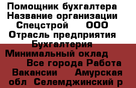 Помощник бухгалтера › Название организации ­ Спецстрой-31, ООО › Отрасль предприятия ­ Бухгалтерия › Минимальный оклад ­ 20 000 - Все города Работа » Вакансии   . Амурская обл.,Селемджинский р-н